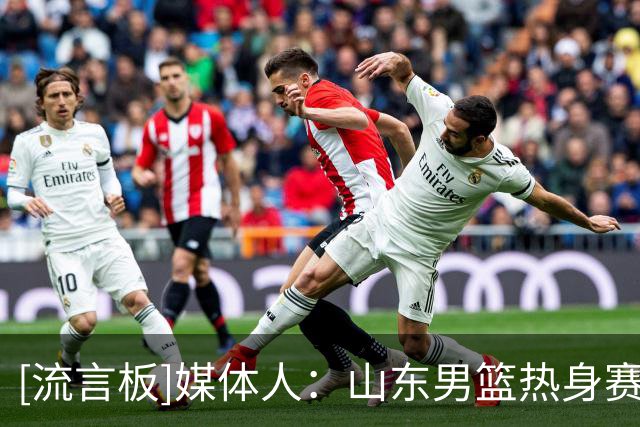 [流言板]媒体人：山东男篮热身赛将先后对阵塞尔维亚&美国的球队